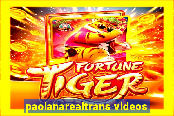 paolanarealtrans videos